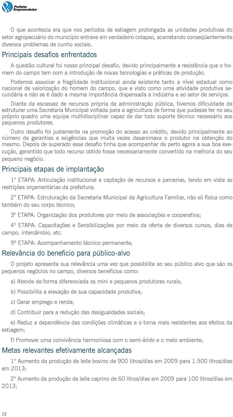 Principais desafios enfrentados A questão cultural foi nosso principal desafio, devido principalmente a resistência que o homem do campo tem com a introdução de novas tecnologias e práticas de