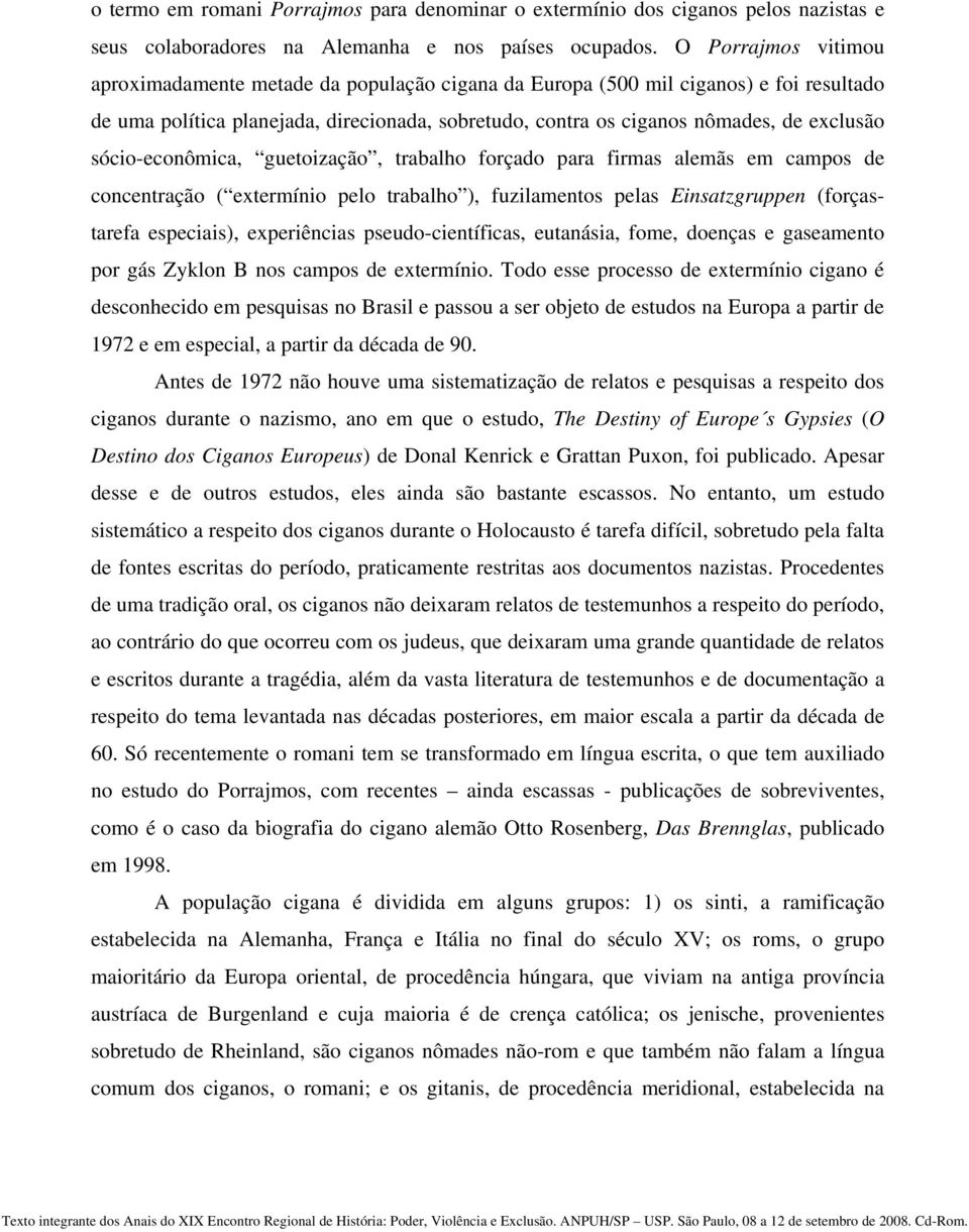 sócio-econômica, guetoização, trabalho forçado para firmas alemãs em campos de concentração ( extermínio pelo trabalho ), fuzilamentos pelas Einsatzgruppen (forçastarefa especiais), experiências