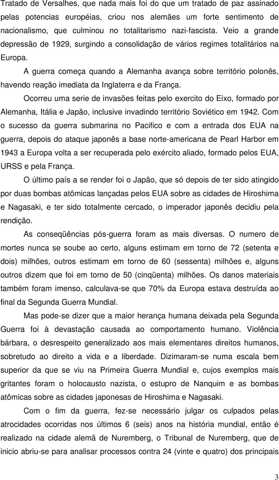 A guerra começa quando a Alemanha avança sobre território polonês, havendo reação imediata da Inglaterra e da França.