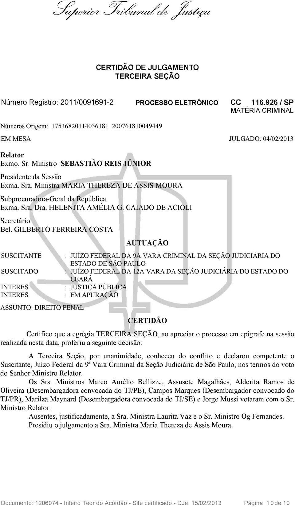 Ministra MARIA THEREZA DE ASSIS MOURA Subprocuradora-Geral da República Exma. Sra. Dra. HELENITA AMÉLIA G. CAIADO DE ACIOLI Secretário Bel. GILBERTO FERREIRA COSTA SUSCITANTE SUSCITADO INTERES.