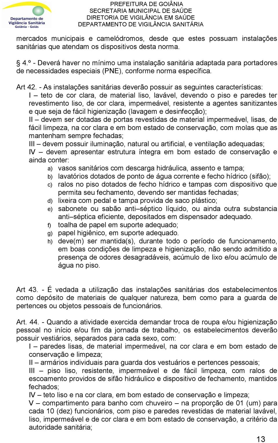 - As instalações sanitárias deverão possuir as seguintes características: I teto de cor clara, de material liso, lavável, devendo o piso e paredes ter revestimento liso, de cor clara, impermeável,