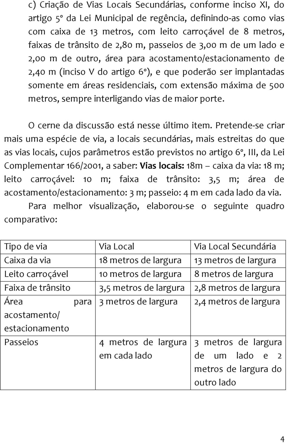 residenciais, com extensão máxima de 500 metros, sempre interligando vias de maior porte. O cerne da discussão está nesse último item.