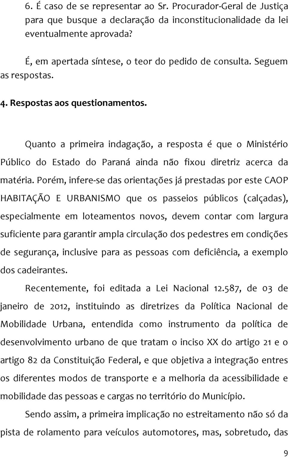 Quanto a primeira indagação, a resposta é que o Ministério Público do Estado do Paraná ainda não fixou diretriz acerca da matéria.