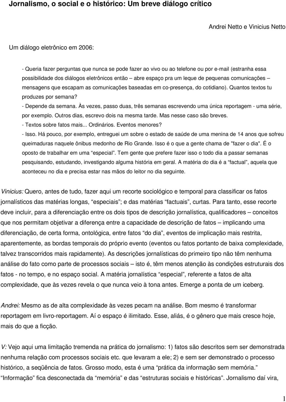 Quantos textos tu produzes por semana? - Depende da semana. Às vezes, passo duas, três semanas escrevendo uma única reportagem - uma série, por exemplo. Outros dias, escrevo dois na mesma tarde.