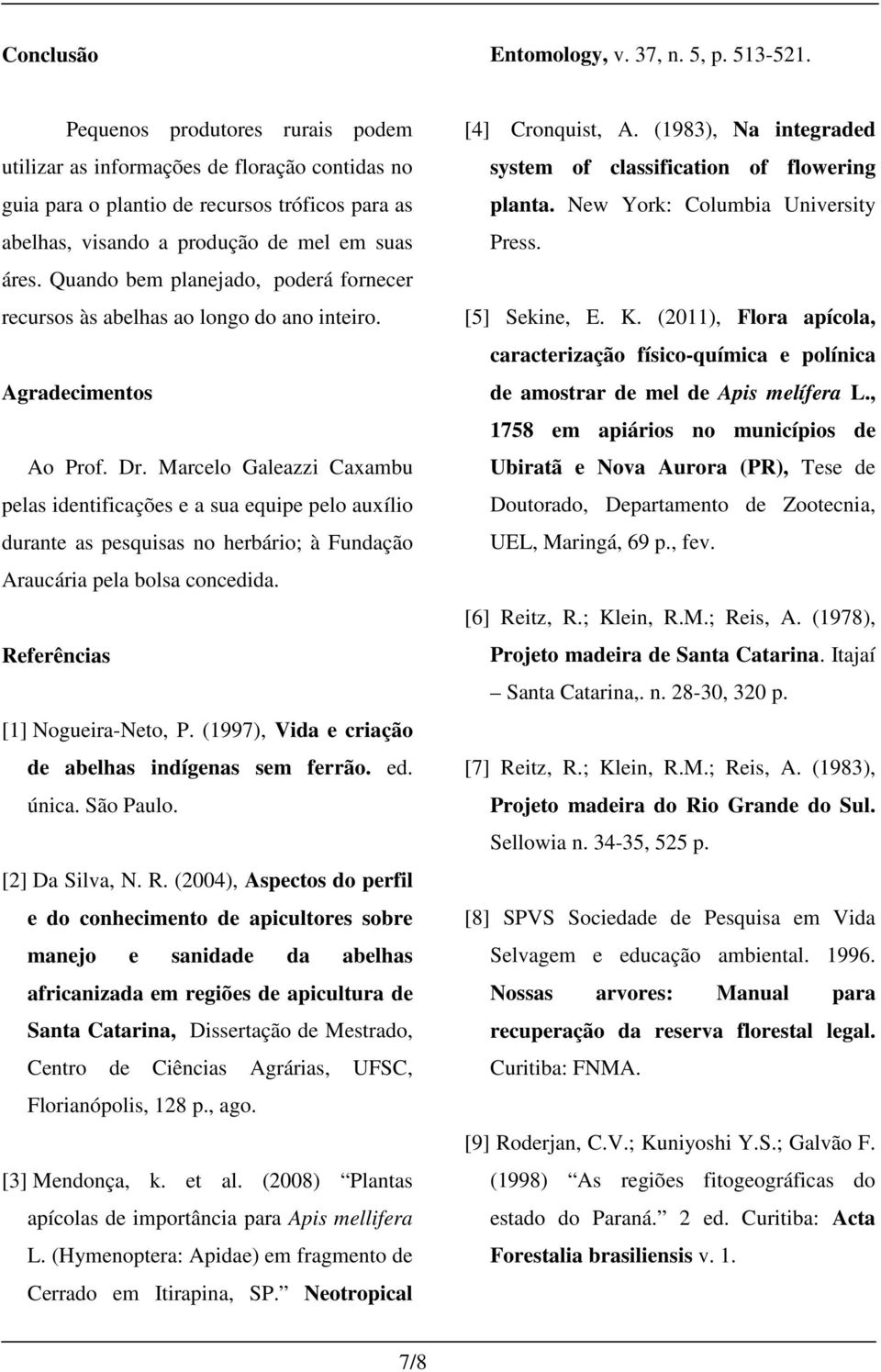 Quando bem planejado, poderá fornecer recursos às abelhas ao longo do ano inteiro. Agradecimentos Ao Prof. Dr.