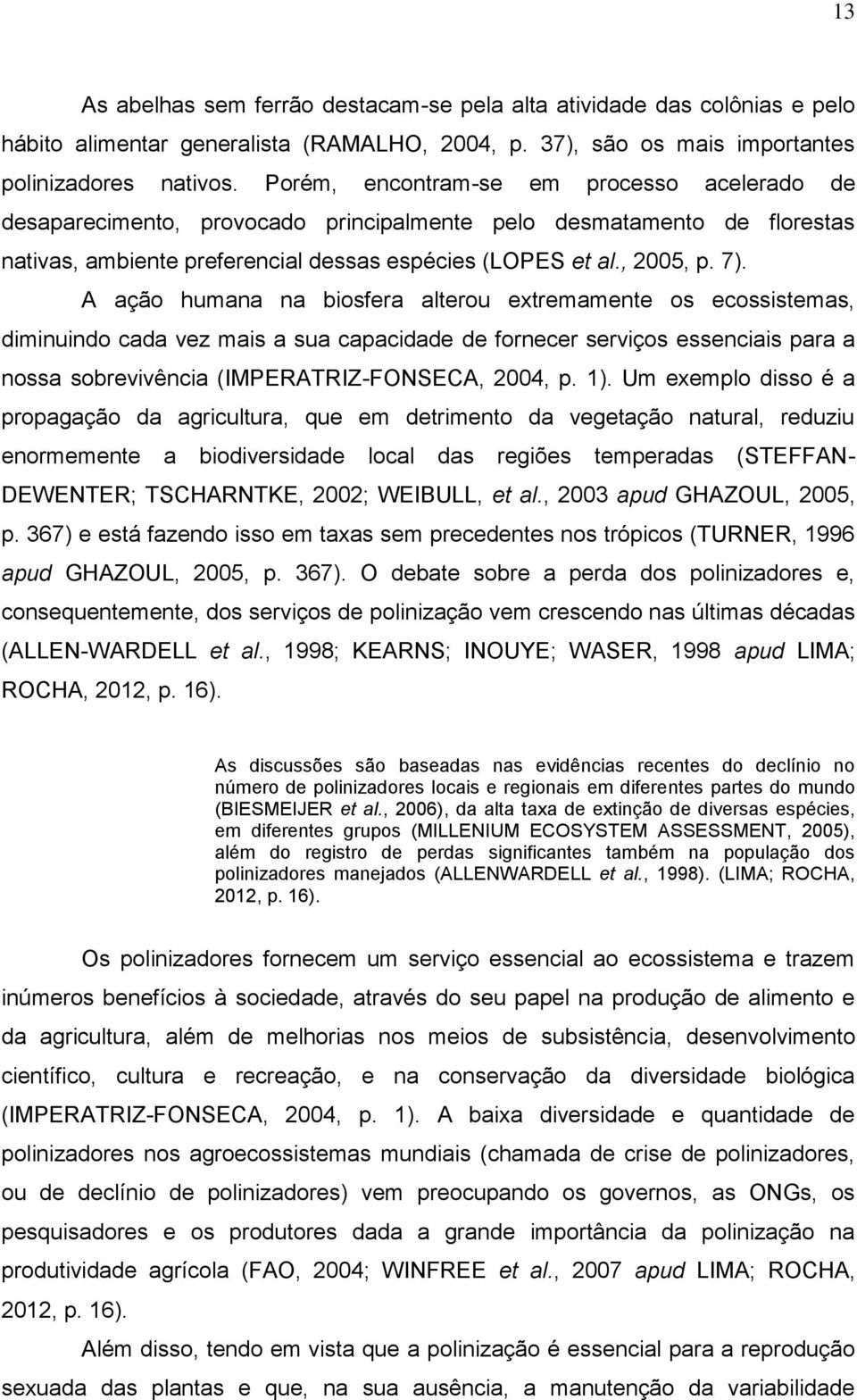 A ação humana na biosfera alterou extremamente os ecossistemas, diminuindo cada vez mais a sua capacidade de fornecer serviços essenciais para a nossa sobrevivência (IMPERATRIZ-FONSECA, 2004, p. 1).