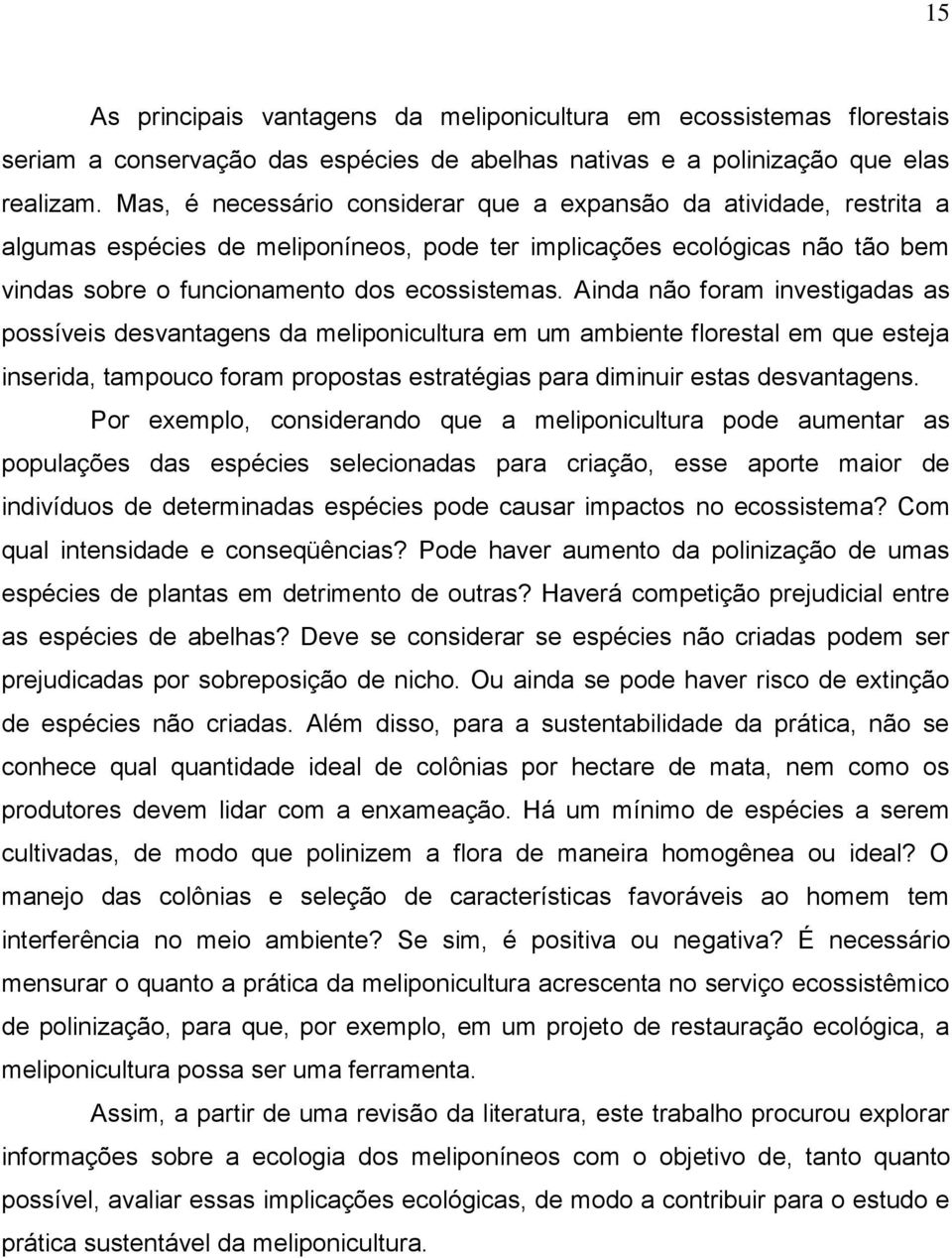 Ainda não foram investigadas as possíveis desvantagens da meliponicultura em um ambiente florestal em que esteja inserida, tampouco foram propostas estratégias para diminuir estas desvantagens.