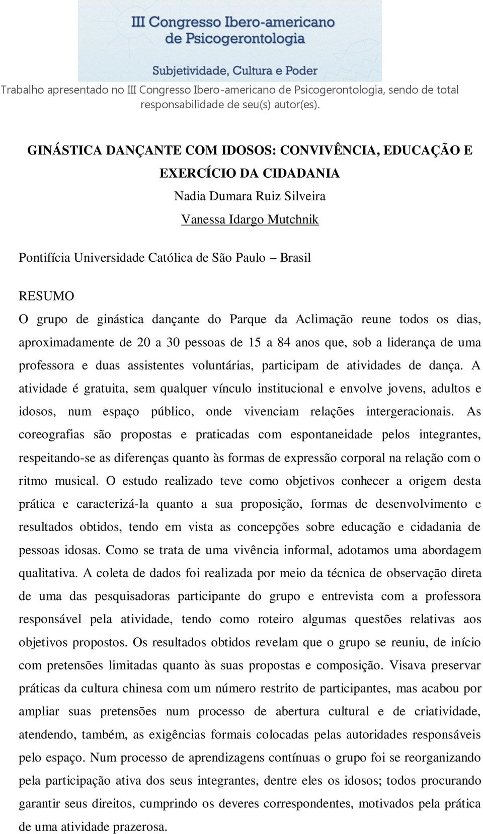 atividades de dança. A atividade é gratuita, sem qualquer vínculo institucional e envolve jovens, adultos e idosos, num espaço público, onde vivenciam relações intergeracionais.