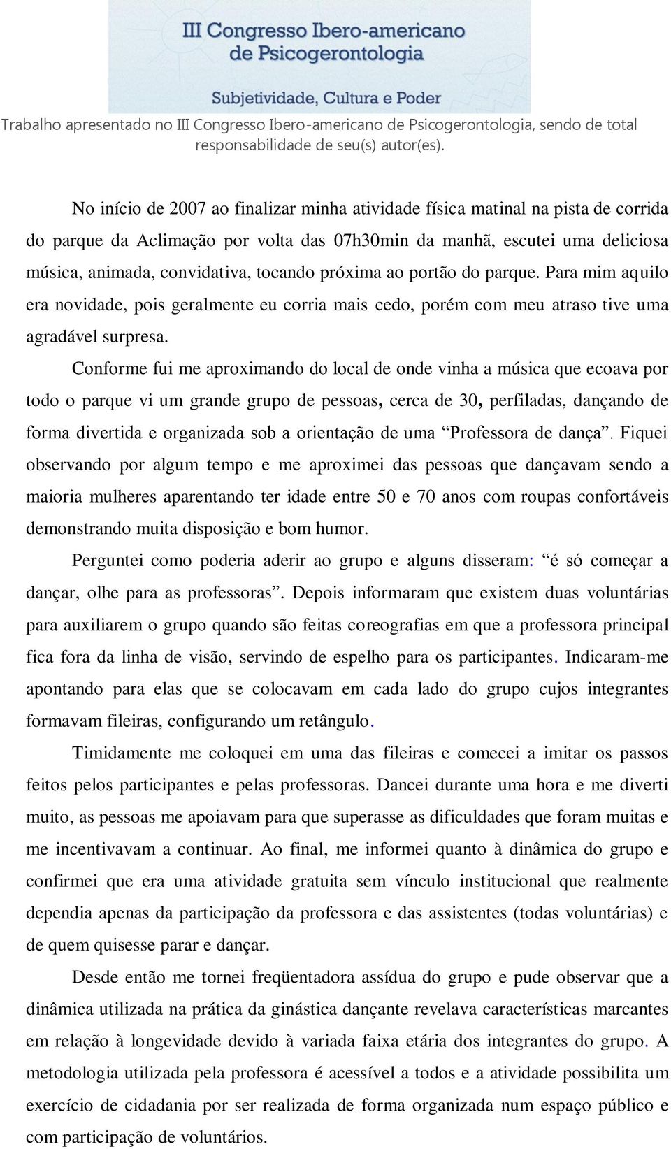 Conforme fui me aproximando do local de onde vinha a música que ecoava por todo o parque vi um grande grupo de pessoas, cerca de 30, perfiladas, dançando de forma divertida e organizada sob a