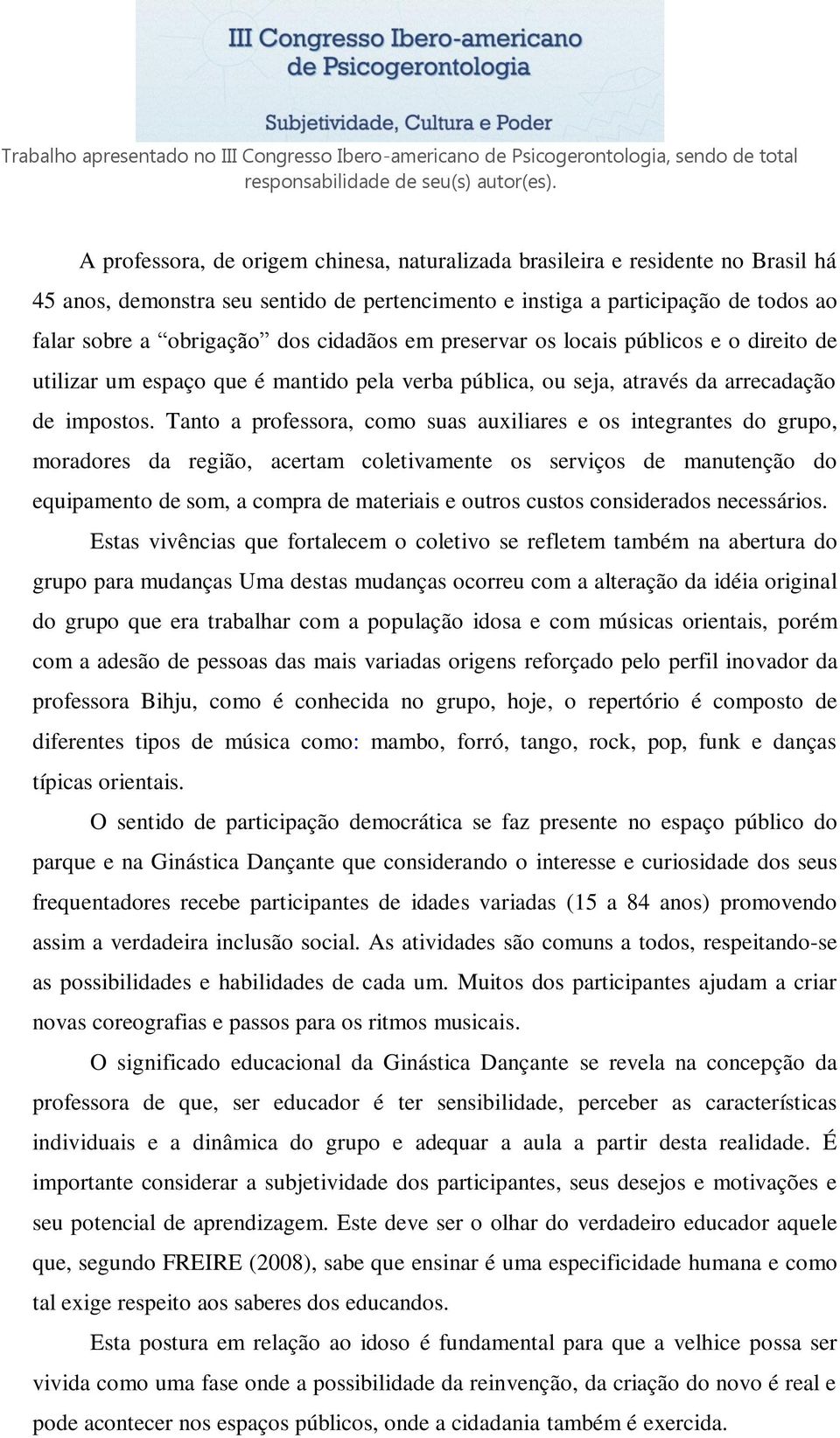 Tanto a professora, como suas auxiliares e os integrantes do grupo, moradores da região, acertam coletivamente os serviços de manutenção do equipamento de som, a compra de materiais e outros custos