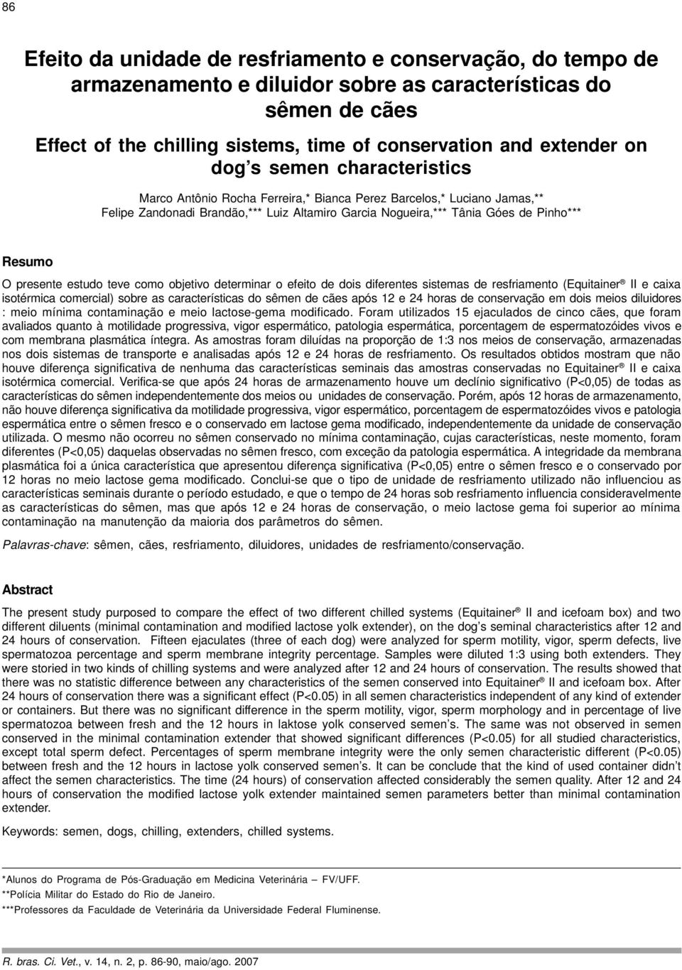 presente estudo teve como objetivo determinar o efeito de dois diferentes sistemas de resfriamento (Equitainer II e caixa isotérmica comercial) sobre as características do sêmen de cães após 12 e 24