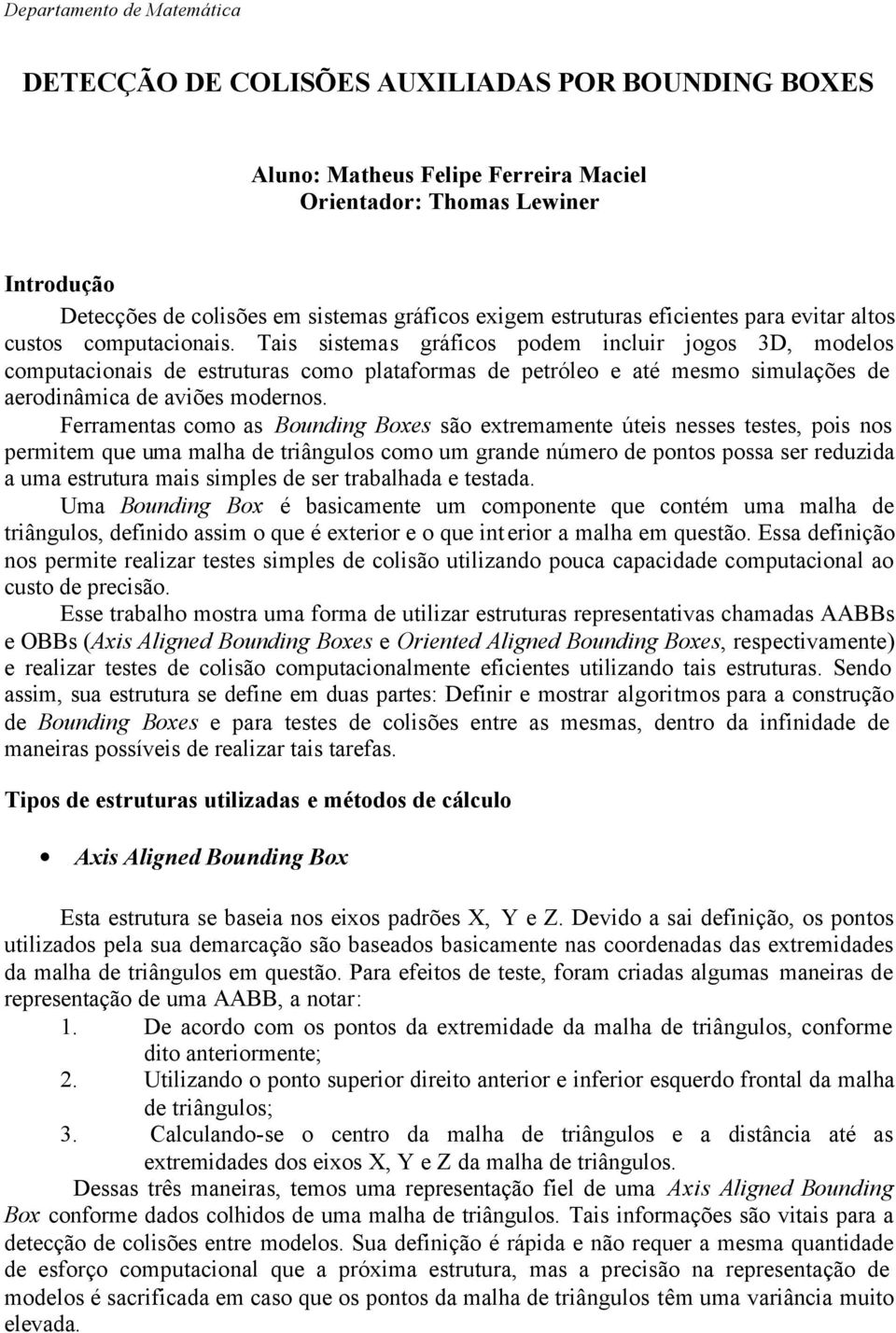 Tais sistemas gráficos poem icluir jogos 3D, moelos computacioais e estruturas como plataformas e petróleo e até mesmo simulações e aeroiâmica e aviões moeros.