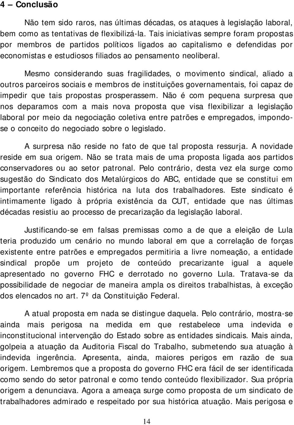 Mesmo considerando suas fragilidades, o movimento sindical, aliado a outros parceiros sociais e membros de instituições governamentais, foi capaz de impedir que tais propostas prosperassem.