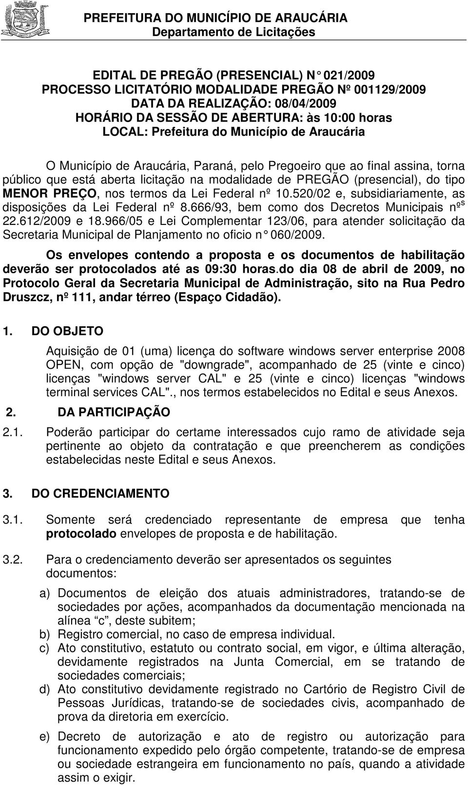 termos da Lei Federal nº 10.520/02 e, subsidiariamente, as disposições da Lei Federal nº 8.666/93, bem como dos Decretos Municipais nº s 22.612/2009 e 18.