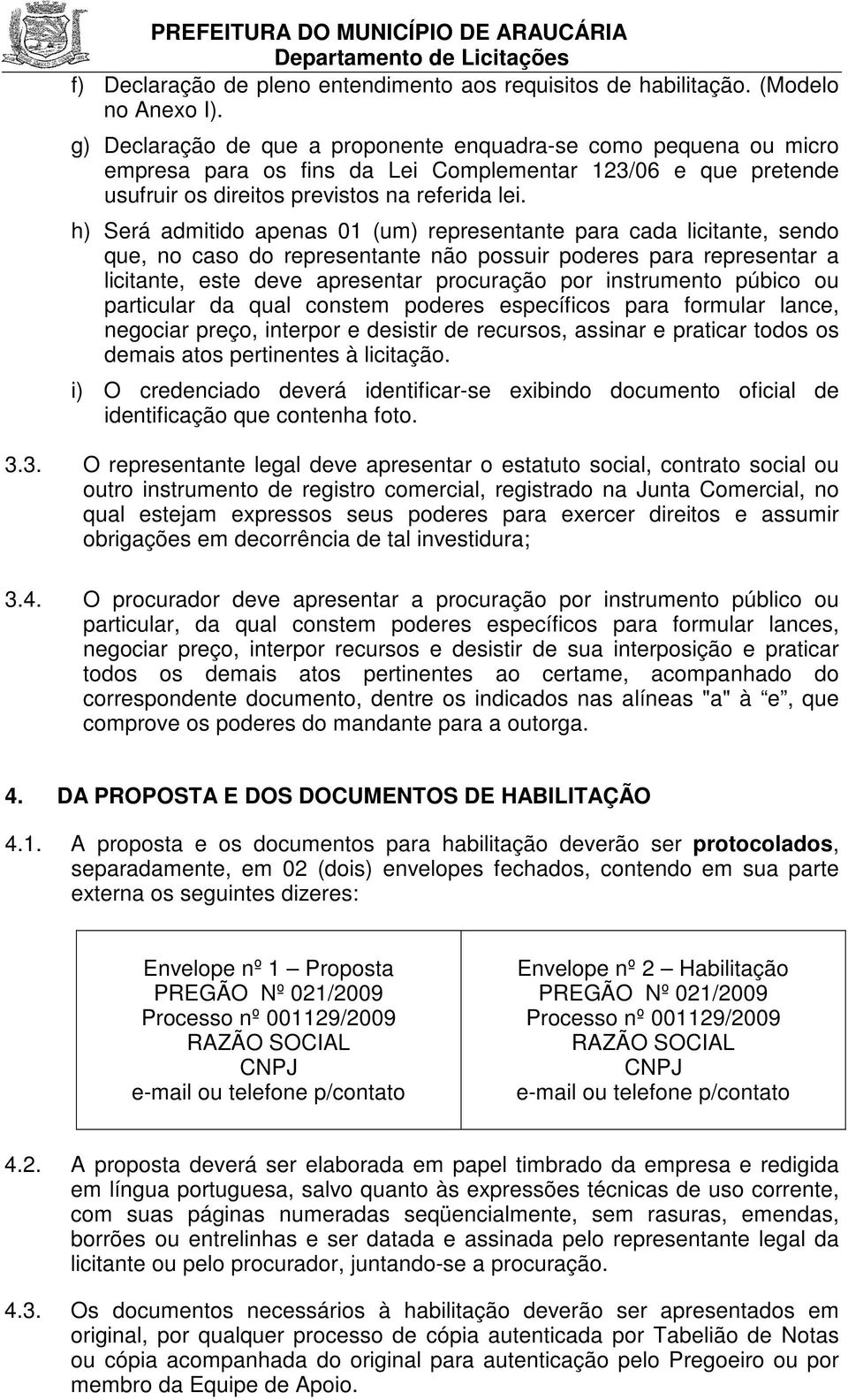 h) Será admitido apenas 01 (um) representante para cada licitante, sendo que, no caso do representante não possuir poderes para representar a licitante, este deve apresentar procuração por