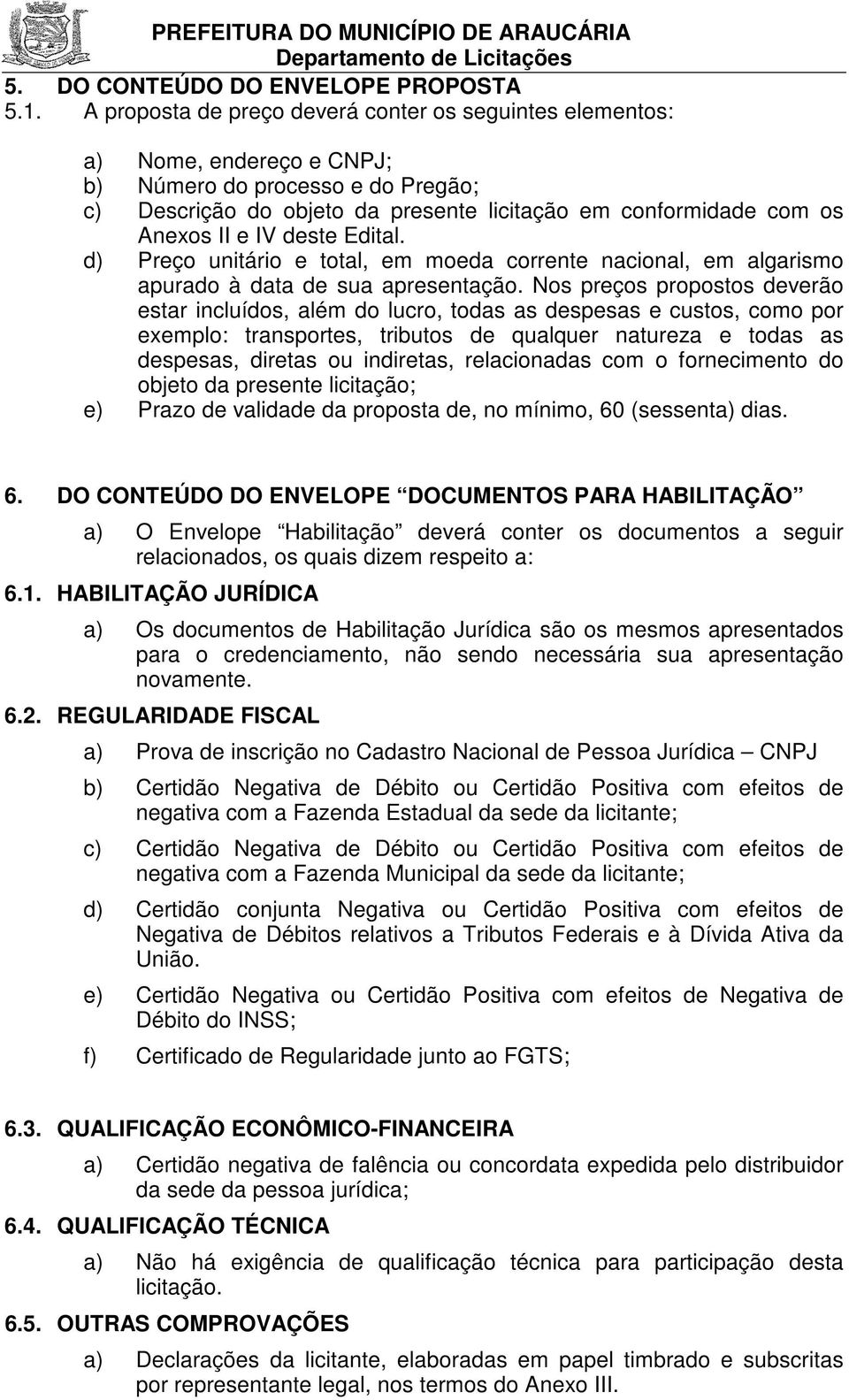 IV deste Edital. d) Preço unitário e total, em moeda corrente nacional, em algarismo apurado à data de sua apresentação.