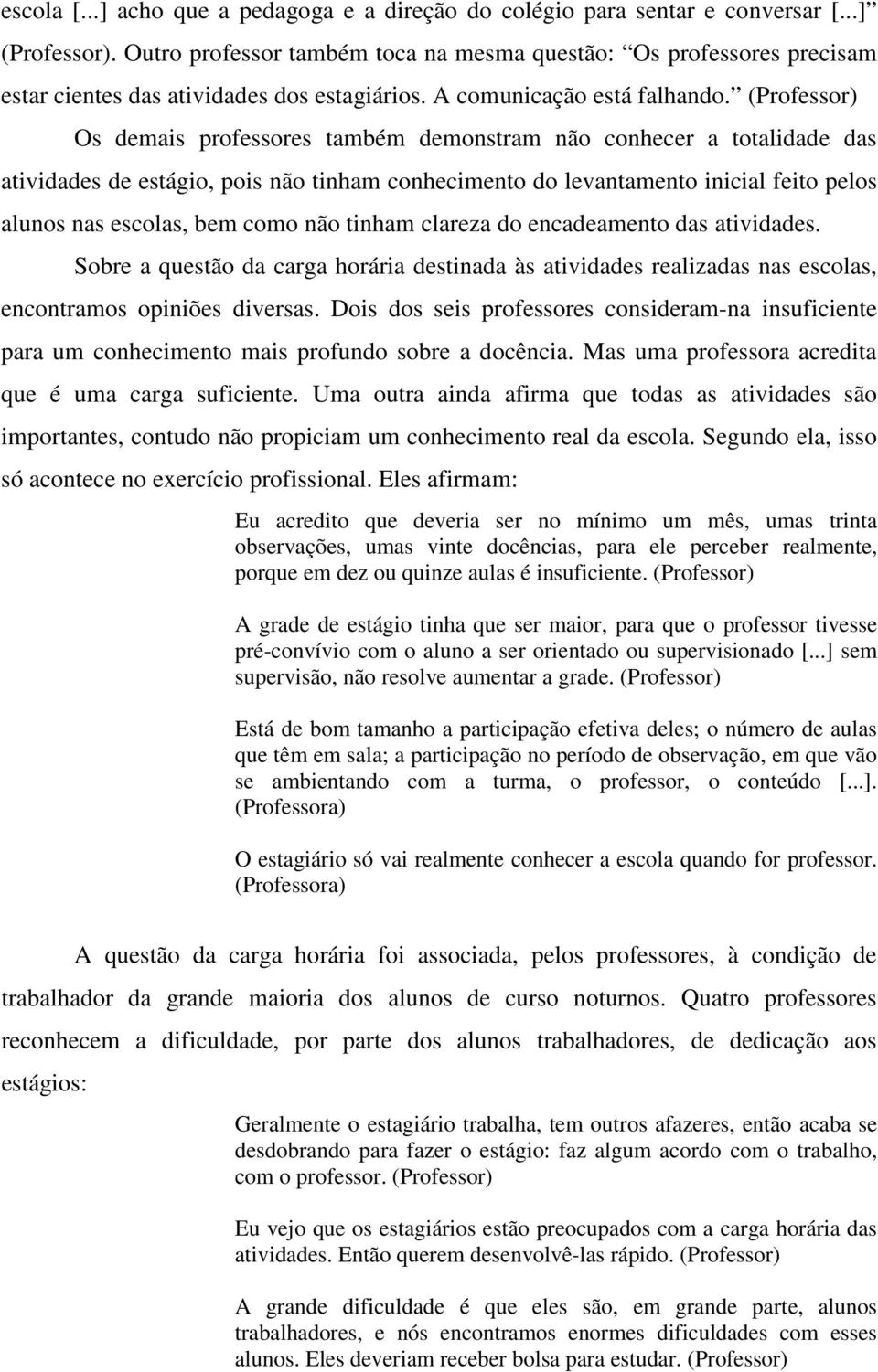 (Professor) Os demais professores também demonstram não conhecer a totalidade das atividades de estágio, pois não tinham conhecimento do levantamento inicial feito pelos alunos nas escolas, bem como