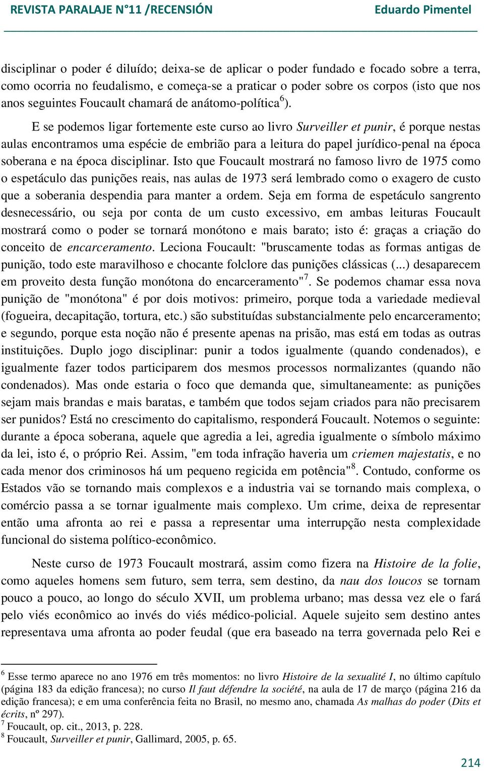 E se podemos ligar fortemente este curso ao livro Surveiller et punir, é porque nestas aulas encontramos uma espécie de embrião para a leitura do papel jurídico-penal na época soberana e na época