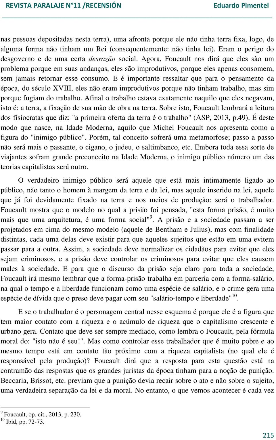 Agora, Foucault nos dirá que eles são um problema porque em suas andanças, eles são improdutivos, porque eles apenas consomem, sem jamais retornar esse consumo.