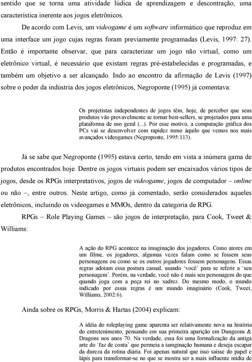 Então é importante observar, que para caracterizar um jogo não virtual, como um eletrônico virtual, é necessário que existam regras pré-estabelecidas e programadas, e também um objetivo a ser