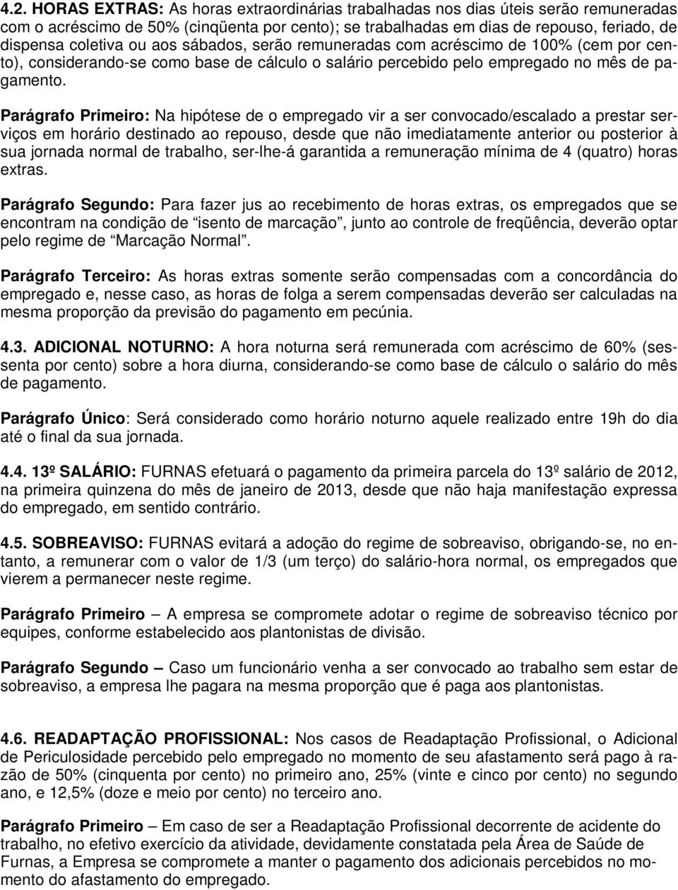 Parágrafo Primeiro: Na hipótese de o empregado vir a ser convocado/escalado a prestar serviços em horário destinado ao repouso, desde que não imediatamente anterior ou posterior à sua jornada normal