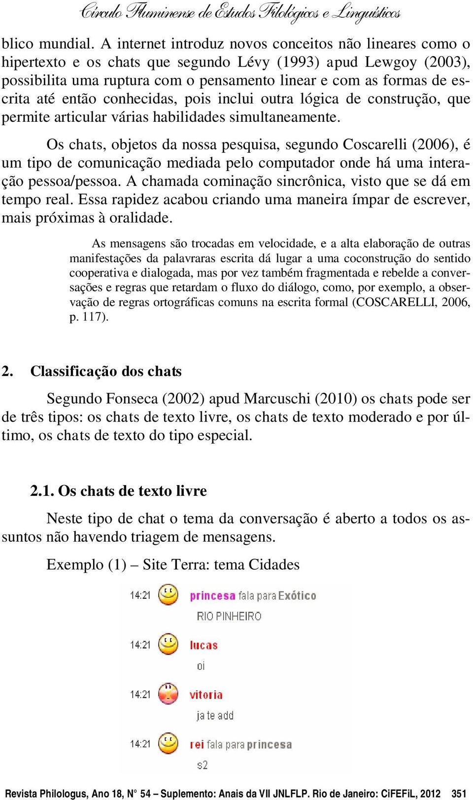 até então conhecidas, pois inclui outra lógica de construção, que permite articular várias habilidades simultaneamente.