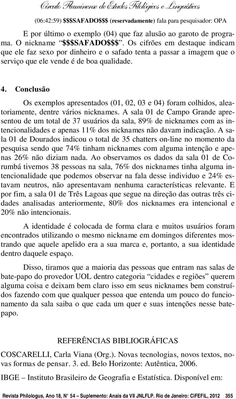 Conclusão Os exemplos apresentados (01, 02, 03 e 04) foram colhidos, aleatoriamente, dentre vários nicknames.