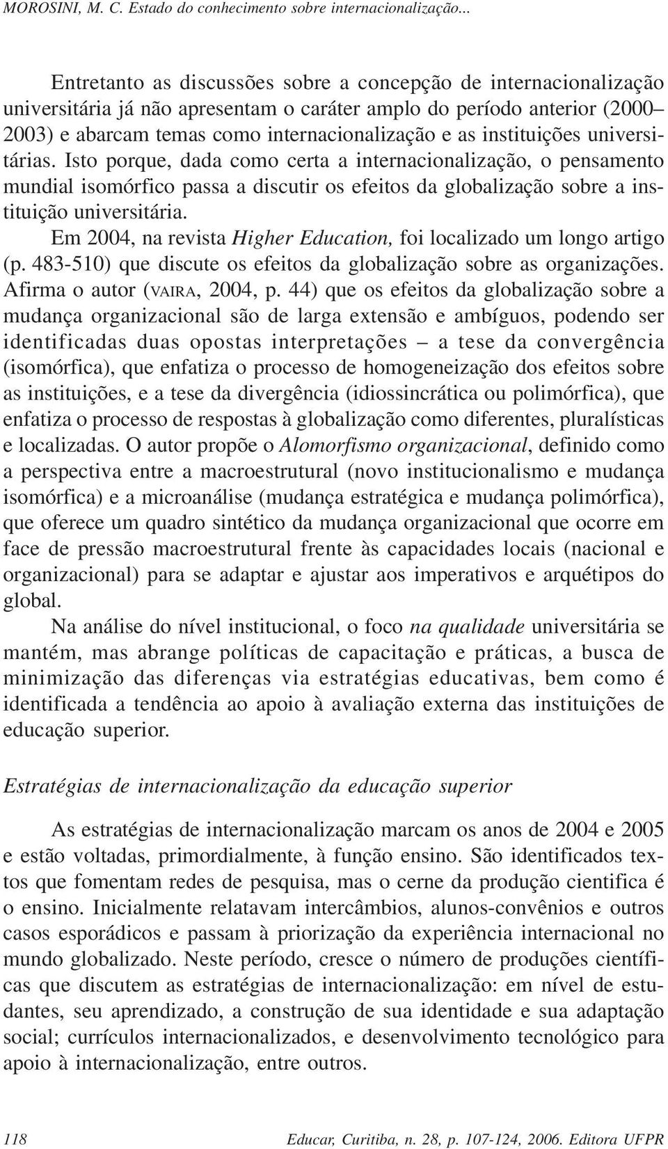 Em 2004, na revista Higher Education, foi localizado um longo artigo (p. 483-510) que discute os efeitos da globalização sobre as organizações. Afirma o autor (VAIRA, 2004, p.