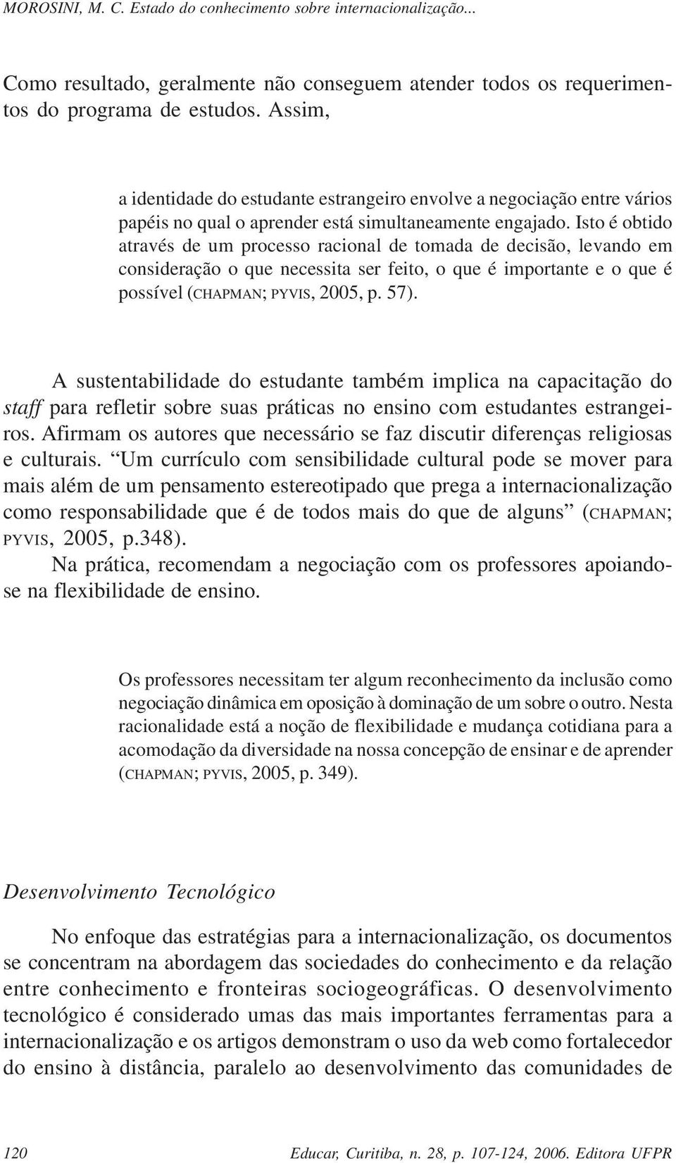 Isto é obtido através de um processo racional de tomada de decisão, levando em consideração o que necessita ser feito, o que é importante e o que é possível (CHAPMAN; PYVIS, 2005, p. 57).