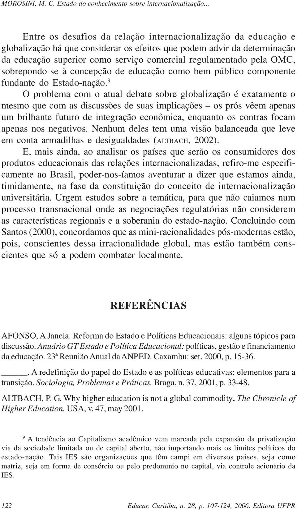 9 O problema com o atual debate sobre globalização é exatamente o mesmo que com as discussões de suas implicações os prós vêem apenas um brilhante futuro de integração econômica, enquanto os contras