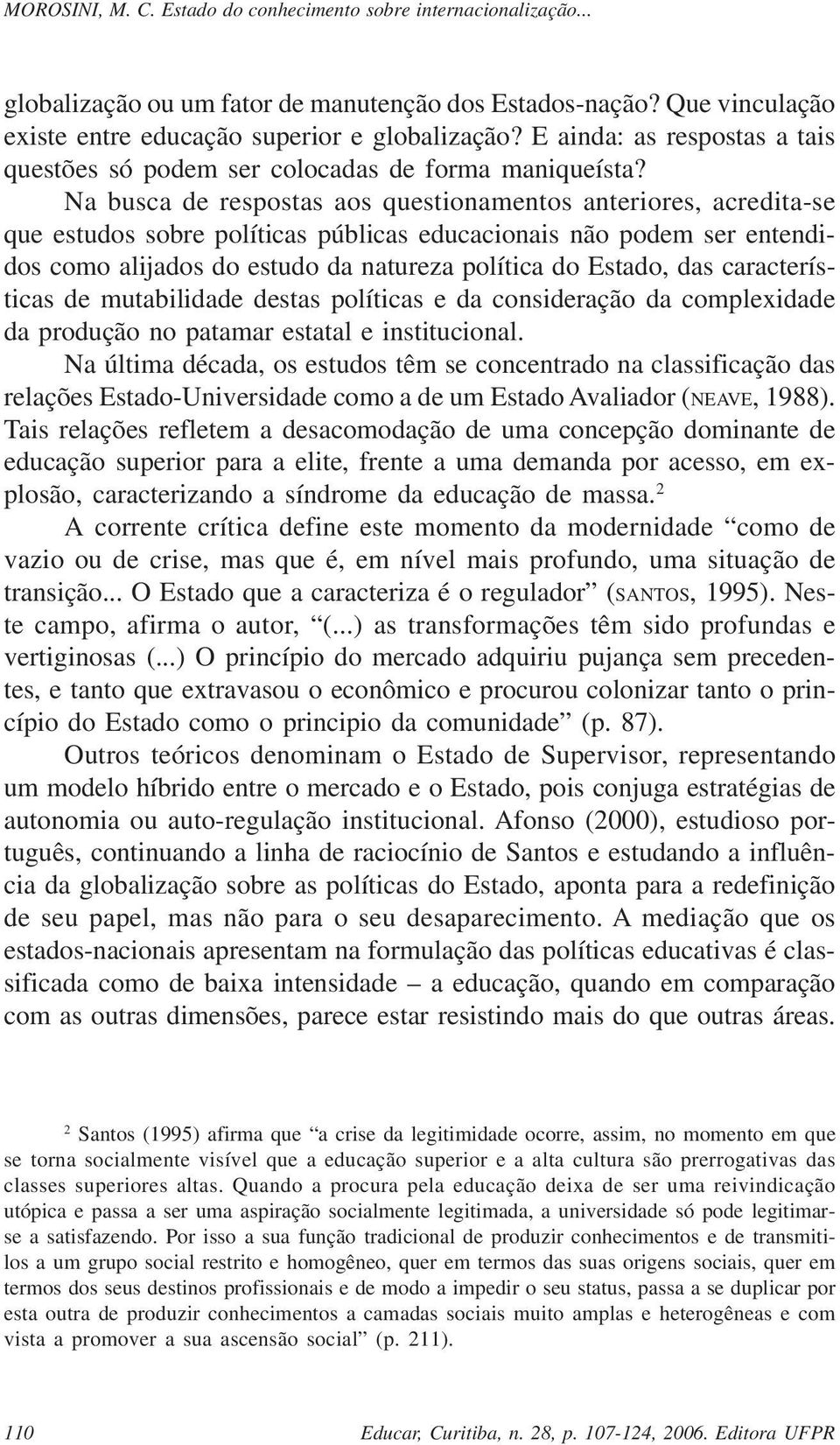 Na busca de respostas aos questionamentos anteriores, acredita-se que estudos sobre políticas públicas educacionais não podem ser entendidos como alijados do estudo da natureza política do Estado,