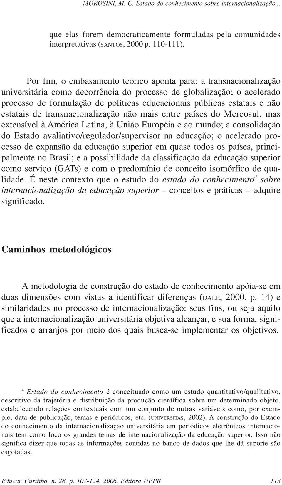 estatais e não estatais de transnacionalização não mais entre países do Mercosul, mas extensível à América Latina, à União Européia e ao mundo; a consolidação do Estado