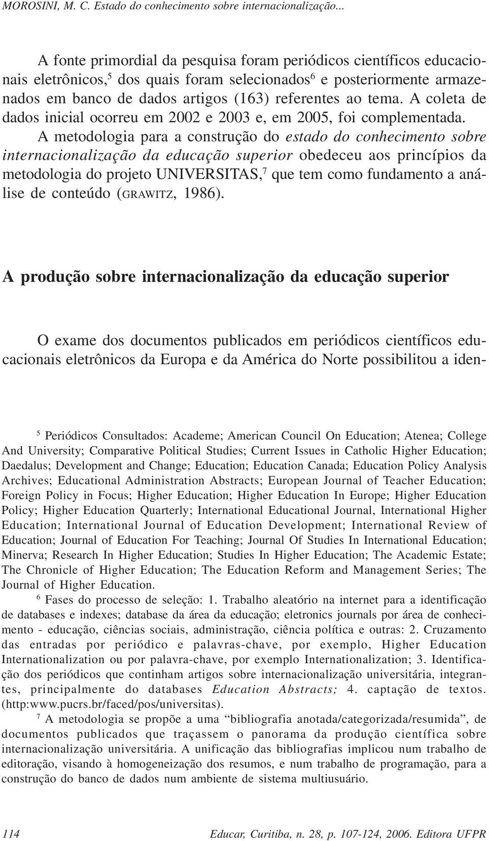 A metodologia para a construção do estado do conhecimento sobre internacionalização da educação superior obedeceu aos princípios da metodologia do projeto UNIVERSITAS, 7 que tem como fundamento a