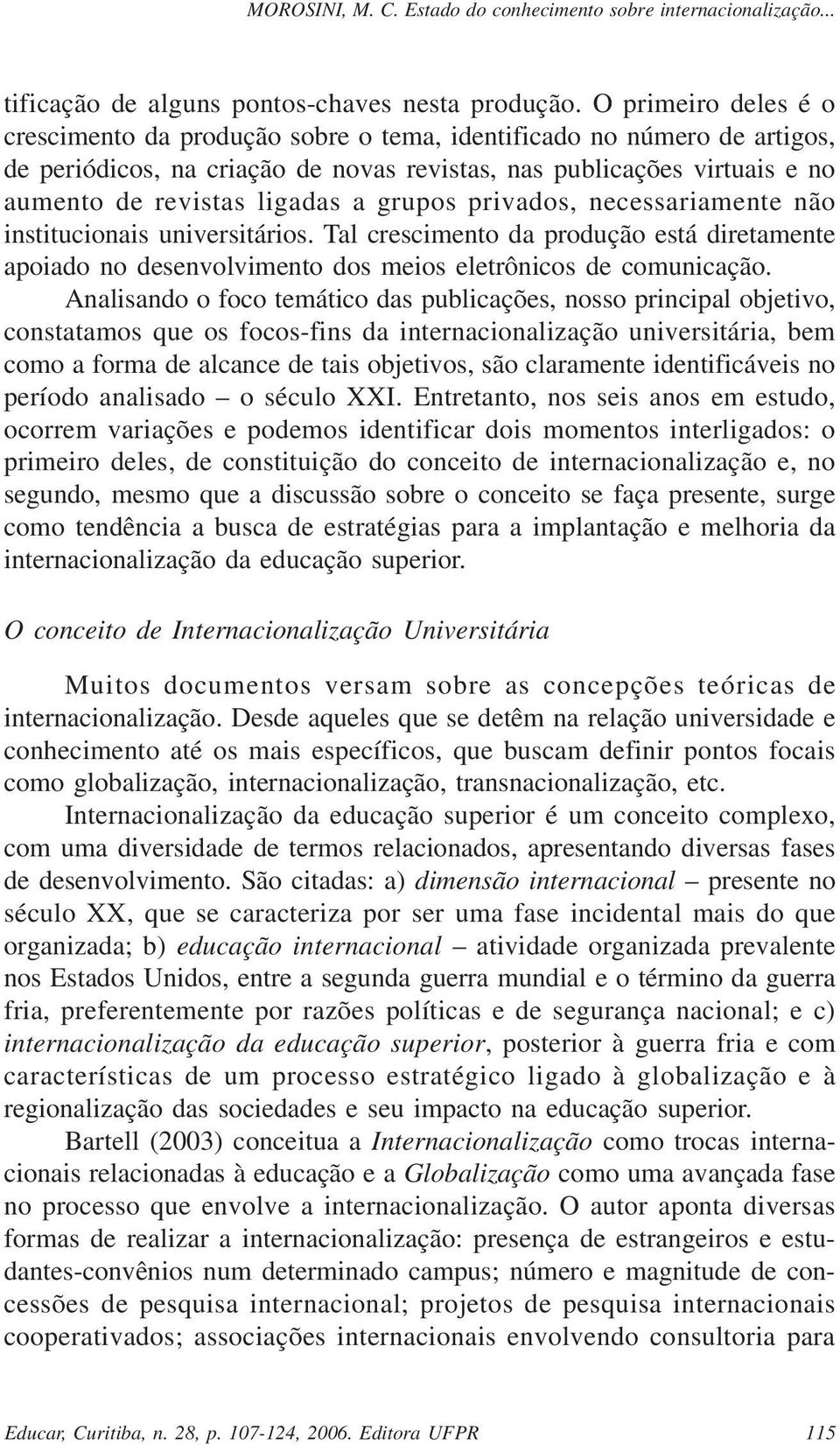 grupos privados, necessariamente não institucionais universitários. Tal crescimento da produção está diretamente apoiado no desenvolvimento dos meios eletrônicos de comunicação.