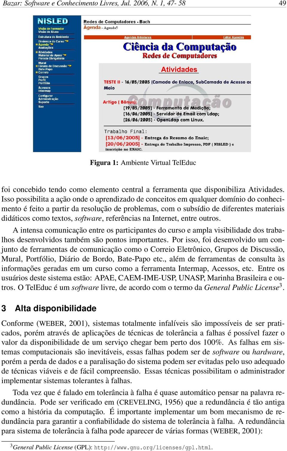 software, referências na Internet, entre outros. A intensa comunicação entre os participantes do curso e ampla visibilidade dos trabalhos desenvolvidos também são pontos importantes.