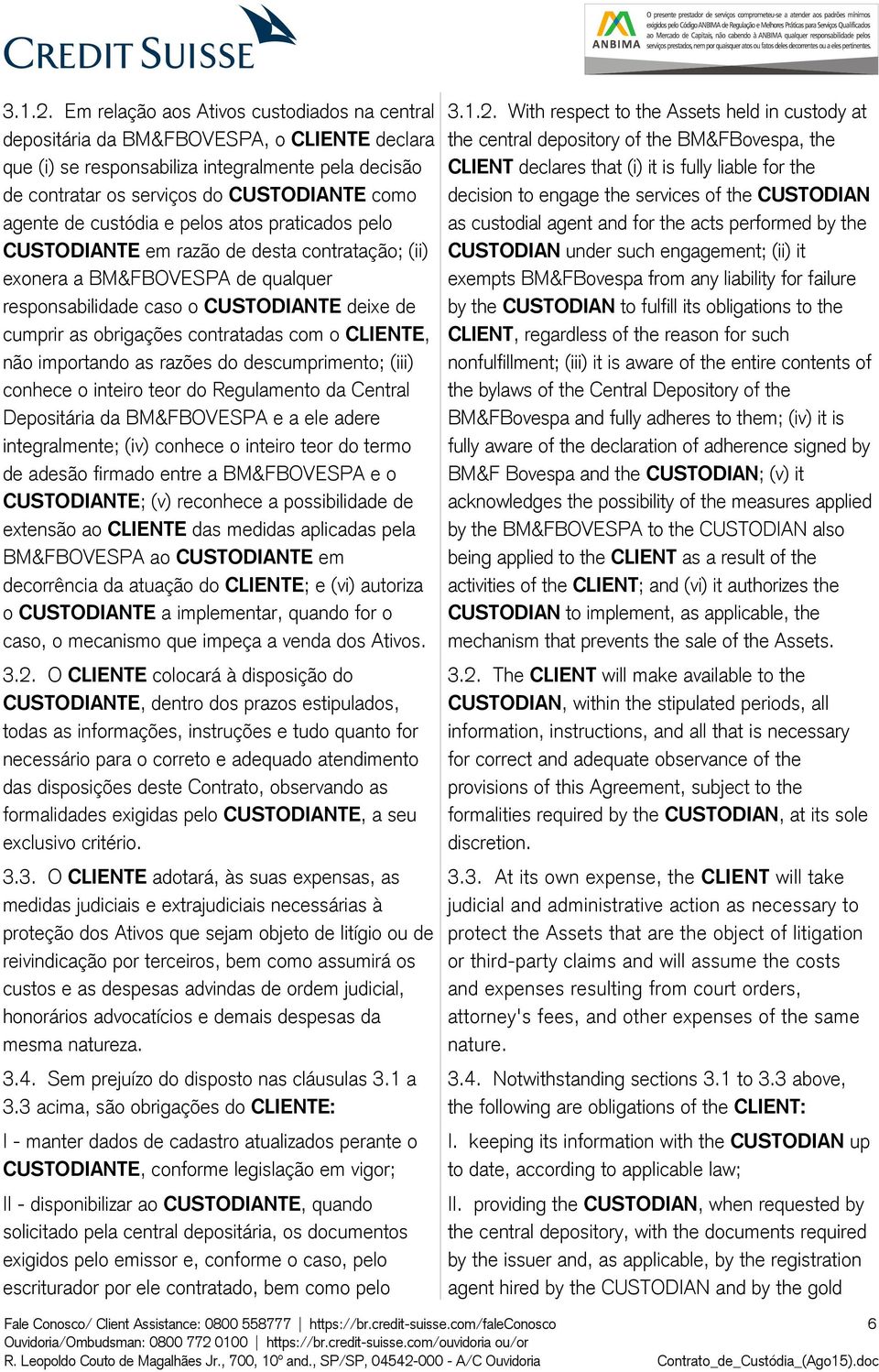 custódia e pelos atos praticados pelo CUSTODIANTE em razão de desta contratação; (ii) exonera a BM&FBOVESPA de qualquer responsabilidade caso o CUSTODIANTE deixe de cumprir as obrigações contratadas