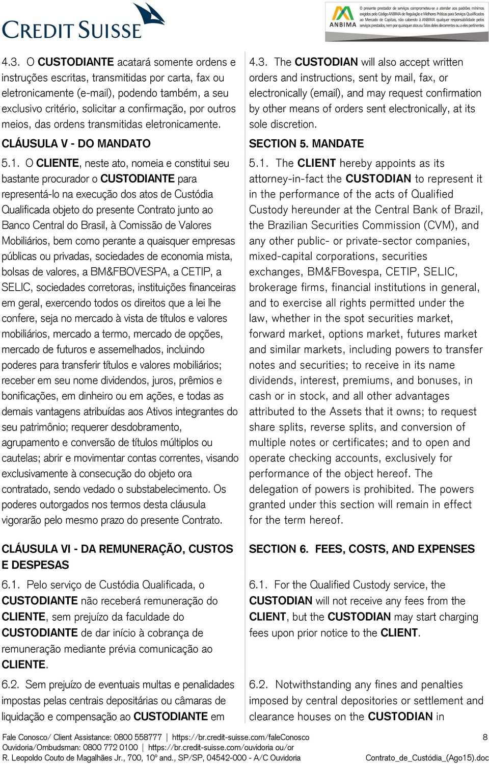 O CLIENTE, neste ato, nomeia e constitui seu bastante procurador o CUSTODIANTE para representá-lo na execução dos atos de Custódia Qualificada objeto do presente Contrato junto ao Banco Central do