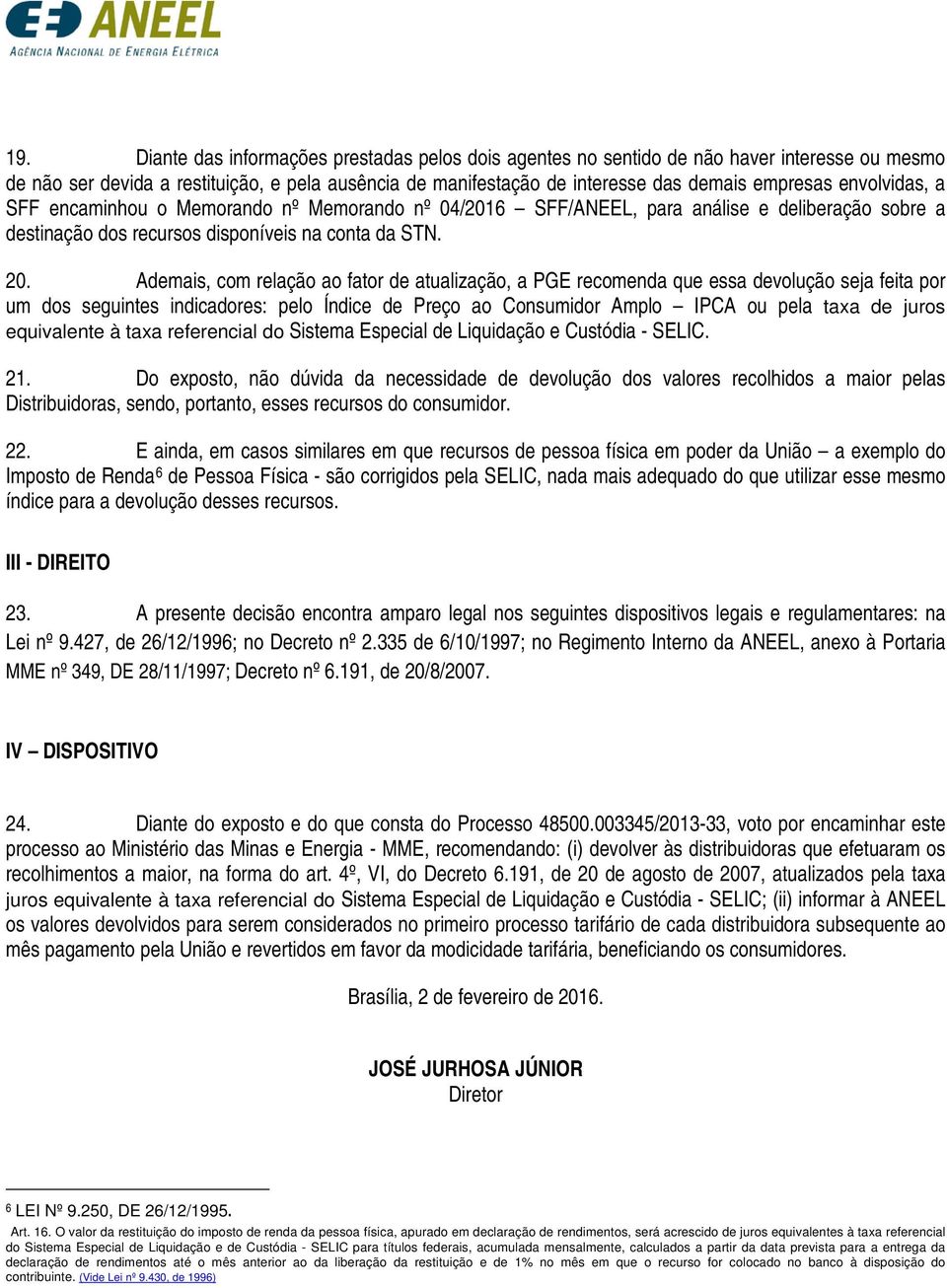 Ademais, com relação ao fator de atualização, a PGE recomenda que essa devolução seja feita por um dos seguintes indicadores: pelo Índice de Preço ao Consumidor Amplo IPCA ou pela taxa de juros