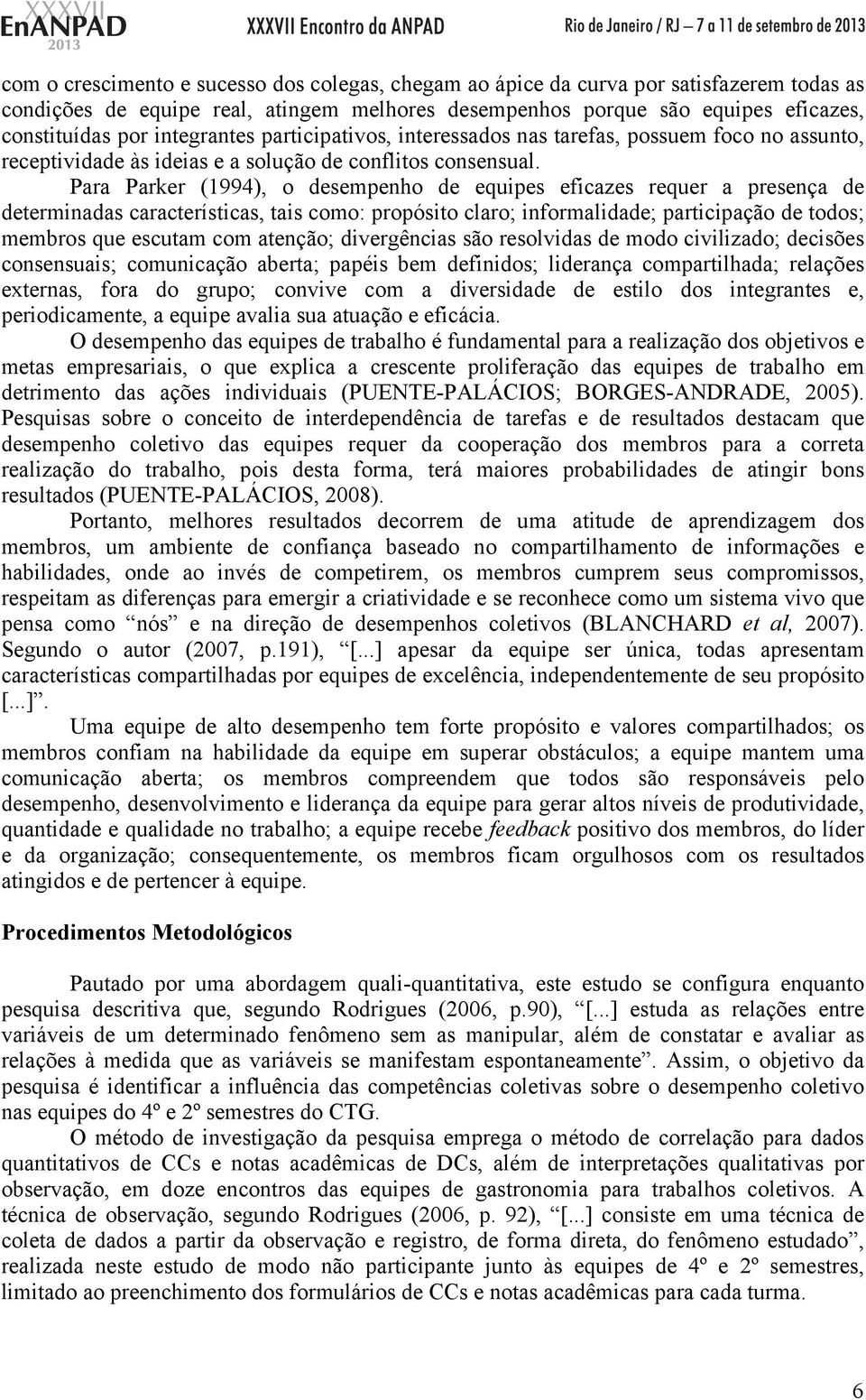 Para Parker (1994), o desempenho de equipes eficazes requer a presença de determinadas características, tais como: propósito claro; informalidade; participação de todos; membros que escutam com