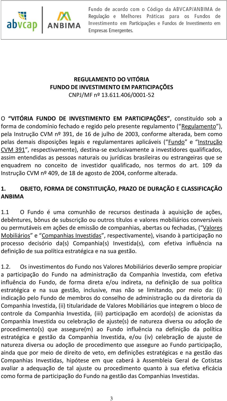 julho de 2003, conforme alterada, bem como pelas demais disposições legais e regulamentares aplicáveis ( Fundo e Instrução CVM 391, respectivamente), destina-se exclusivamente a investidores