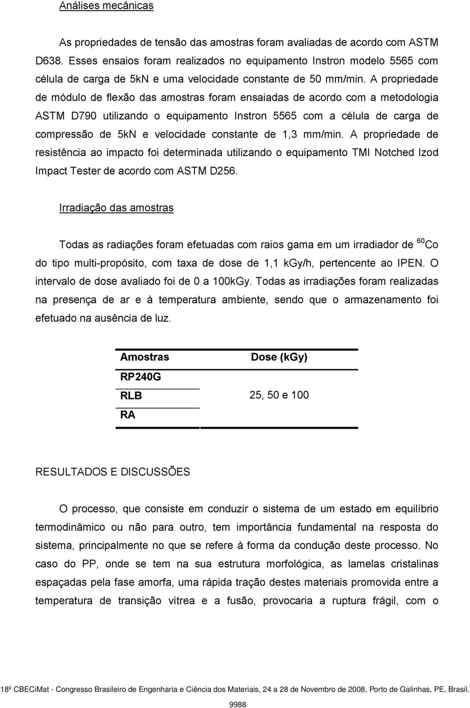 A propriedade de módulo de flexão das amostras foram ensaiadas de acordo com a metodologia ASTM D790 utilizando o equipamento Instron 5565 com a célula de carga de compressão de 5kN e velocidade