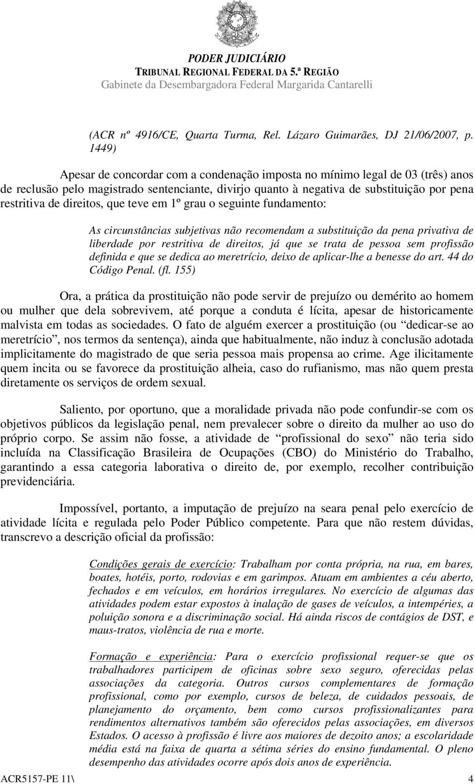 direitos, que teve em 1º grau o seguinte fundamento: As circunstâncias subjetivas não recomendam a substituição da pena privativa de liberdade por restritiva de direitos, já que se trata de pessoa