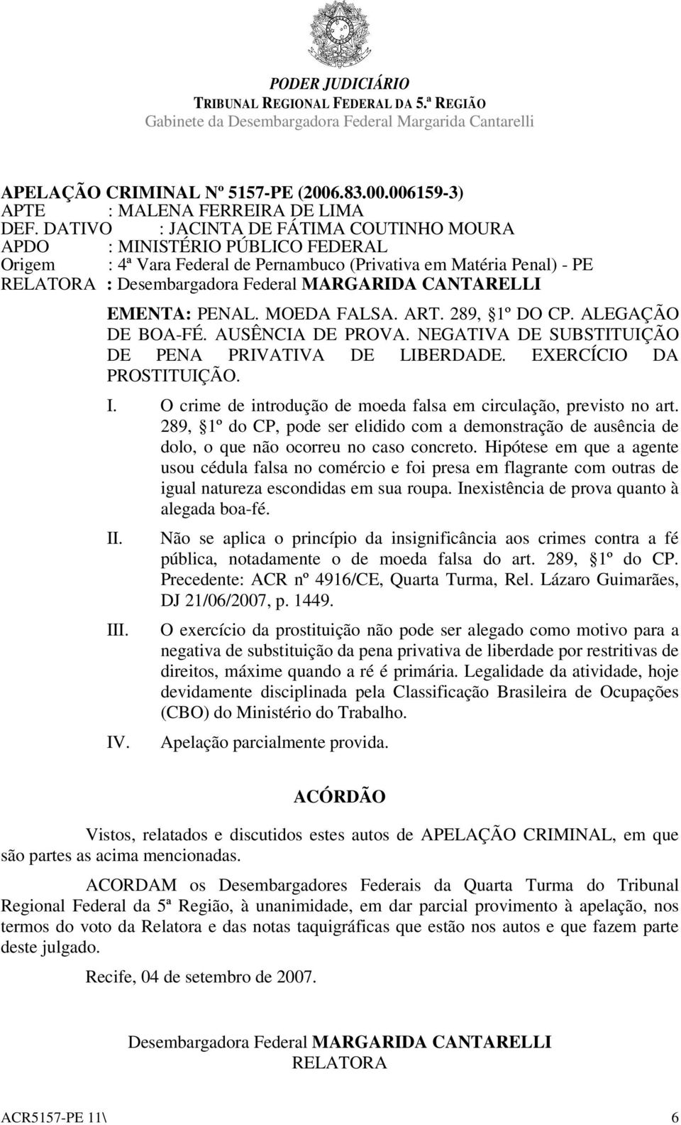 CANTARELLI EMENTA: PENAL. MOEDA FALSA. ART. 289, 1º DO CP. ALEGAÇÃO DE BOA-FÉ. AUSÊNCIA DE PROVA. NEGATIVA DE SUBSTITUIÇÃO DE PENA PRIVATIVA DE LIBERDADE. EXERCÍCIO DA PROSTITUIÇÃO. I.