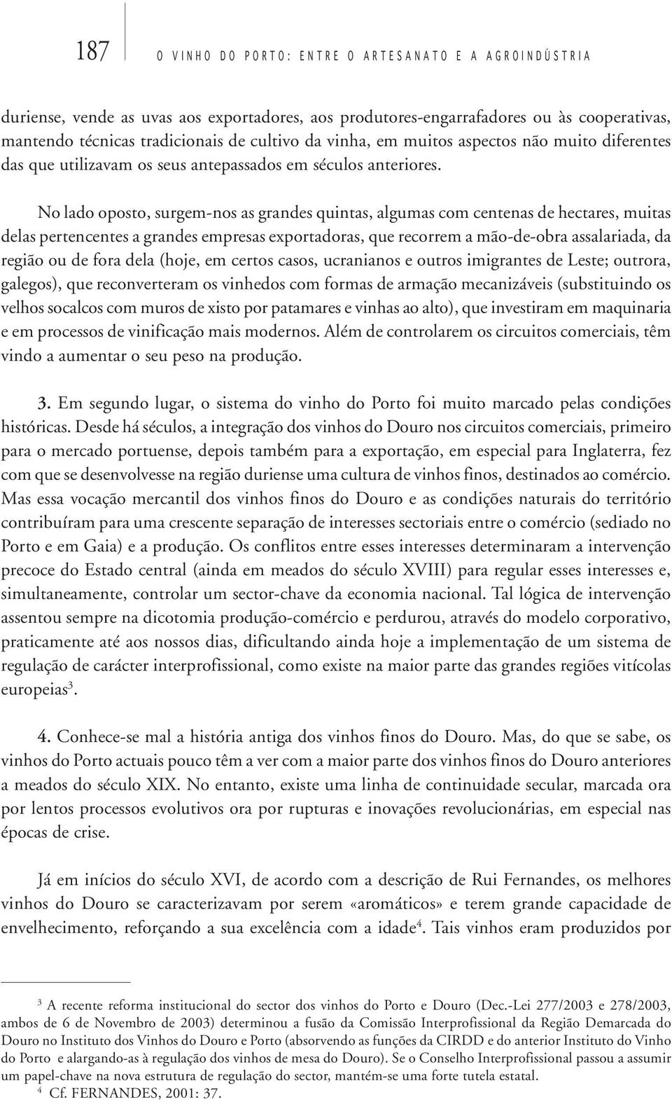 No lado oposto, surgem-nos as grandes quintas, algumas com centenas de hectares, muitas delas pertencentes a grandes empresas exportadoras, que recorrem a mão-de-obra assalariada, da região ou de