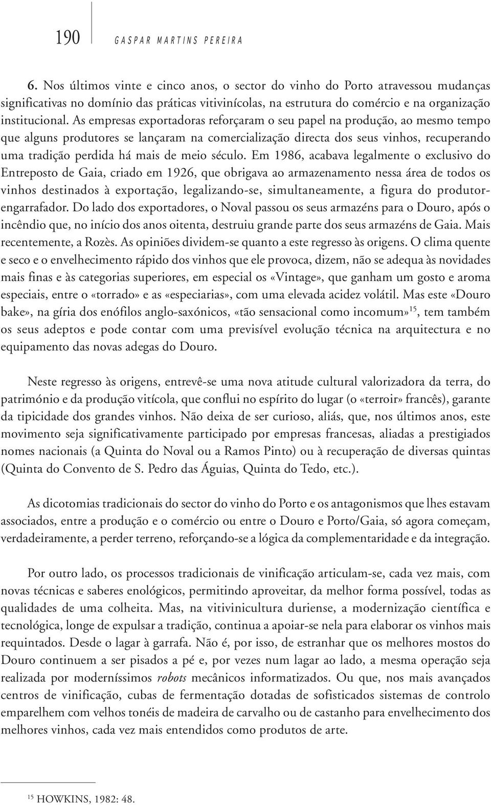 As empresas exportadoras reforçaram o seu papel na produção, ao mesmo tempo que alguns produtores se lançaram na comercialização directa dos seus vinhos, recuperando uma tradição perdida há mais de