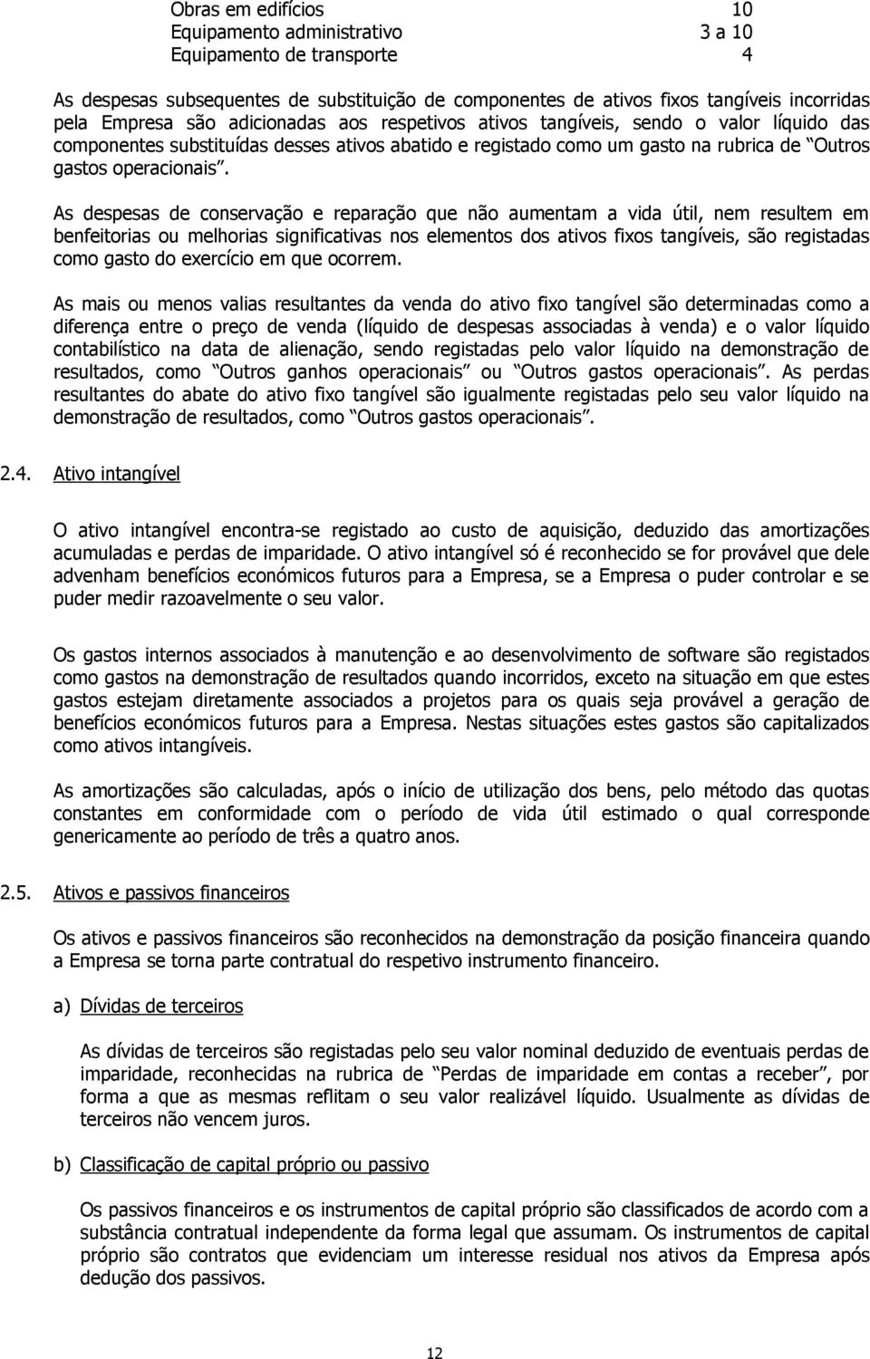 As despesas de conservação e reparação que não aumentam a vida útil, nem resultem em benfeitorias ou melhorias significativas nos elementos dos ativos fixos tangíveis, são registadas como gasto do