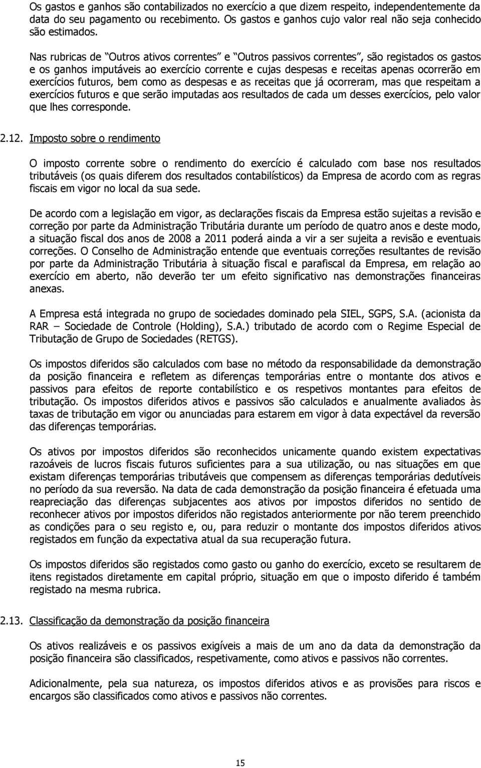 futuros, bem como as despesas e as receitas que já ocorreram, mas que respeitam a exercícios futuros e que serão imputadas aos resultados de cada um desses exercícios, pelo valor que lhes corresponde.