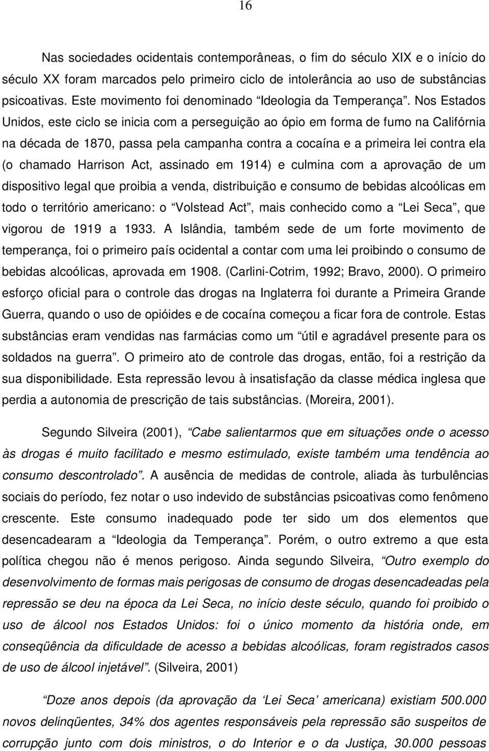 Nos Estados Unidos, este ciclo se inicia com a perseguição ao ópio em forma de fumo na Califórnia na década de 1870, passa pela campanha contra a cocaína e a primeira lei contra ela (o chamado