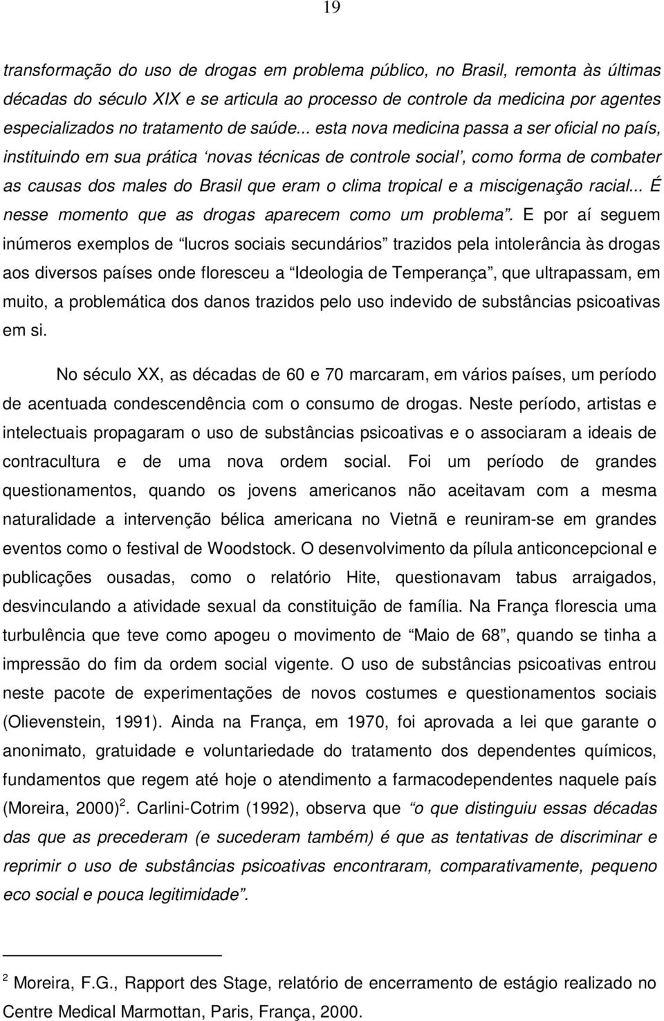 .. esta nova medicina passa a ser oficial no país, instituindo em sua prática novas técnicas de controle social, como forma de combater as causas dos males do Brasil que eram o clima tropical e a