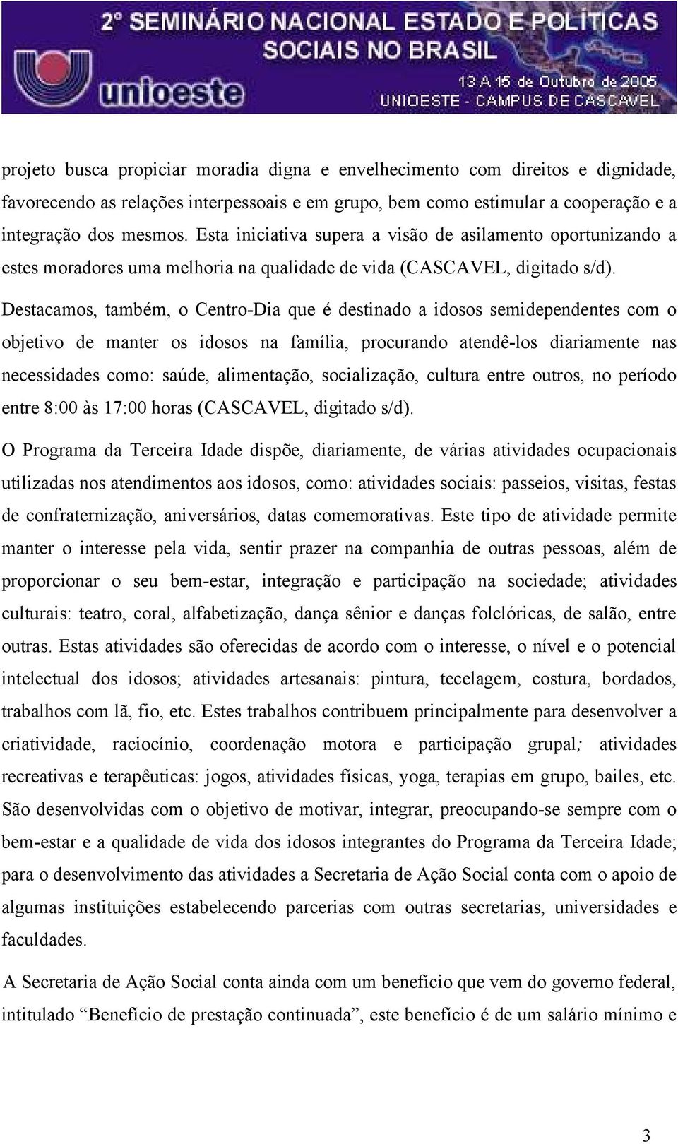 Destacamos, também, o Centro-Dia que é destinado a idosos semidependentes com o objetivo de manter os idosos na família, procurando atendê-los diariamente nas necessidades como: saúde, alimentação,